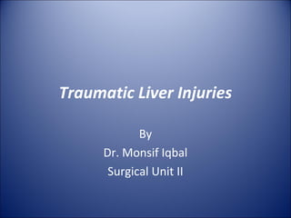 Traumatic Liver Injuries

             By
      Dr. Monsif Iqbal
       Surgical Unit II
 