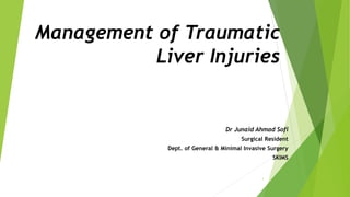 Management of Traumatic
Liver Injuries
1
Dr Junaid Ahmad Sofi
Surgical Resident
Dept. of General & Minimal Invasive Surgery
SKIMS
 