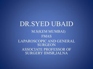 DR.SYED UBAID
M.S(KEM MUMBAI)
FMAS
LAPAROSCOPIC AND GENERAL
SURGEON
ASSOCIATE PROFESSOR OF
SURGERY IIMSR,JALNA
 
