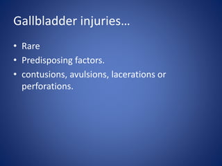 Gallbladder injuries…
• Rare
• Predisposing factors.
• contusions, avulsions, lacerations or
perforations.
 