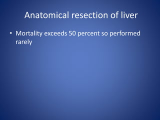 Anatomical resection of liver
• Mortality exceeds 50 percent so performed
rarely
 