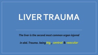 LIVERTRAUMA
The liver is the second most common organ injured
in abd.Trauma. being big , central & vascular
 