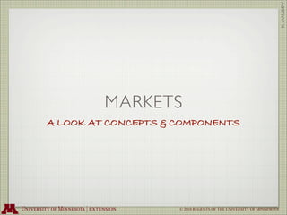 D. WILSEY
         MARKETS
A LOOK AT CONCEPTS & COMPONENTS




                     © 2010 REGENTS OF THE UNIVERSITY OF MINNESOTA
 
