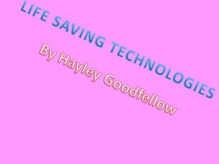 LIFE SAVING TECHNOLOGIES By Hayley Goodfellow 
