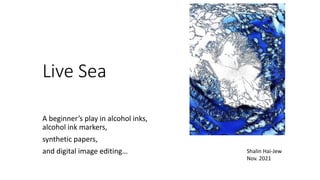 Live Sea
A beginner’s play in alcohol inks,
alcohol ink markers,
synthetic papers,
and digital image editing… Shalin Hai-Jew
Nov. 2021
 