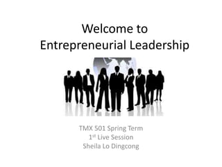 Welcome to
Entrepreneurial Leadership
TMX 501 Spring Term
1st Live Session
Sheila Lo Dingcong
 