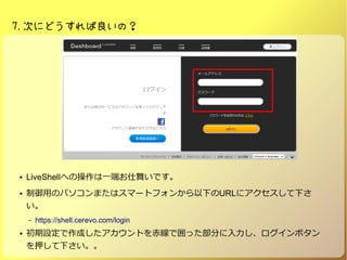 7.ΤˤɤΣ
 LiveShellؤβһˤ褤Ǥ
 äΥѥޤϥީ`ȥե󤫤¤URL˥¤

C https://shell.cerevo.com/login
 OɤȤྀǇä֤ܥ
Ѻ¤
 