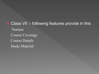  Class VII :- following features provide in this
Nurture
Course Coverage
Course Details
Study Material
 