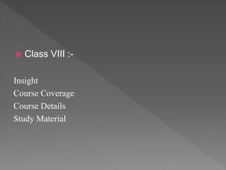  Class VIII :-
Insight
Course Coverage
Course Details
Study Material
 