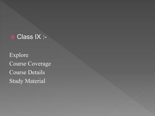 Class IX :-
Explore
Course Coverage
Course Details
Study Material
 