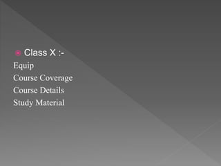  Class X :-
Equip
Course Coverage
Course Details
Study Material
 