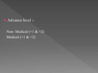  Advance level :-
Non- Medical (+1 & +2)
Medical (+1 & +2)
 