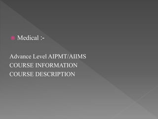  Medical :-
Advance Level AIPMT/AIIMS
COURSE INFORMATION
COURSE DESCRIPTION
 