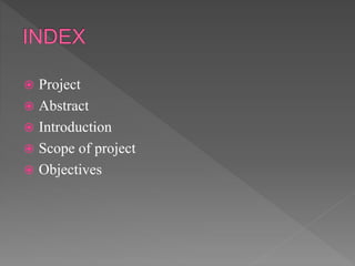  Project
 Abstract
 Introduction
 Scope of project
 Objectives
 