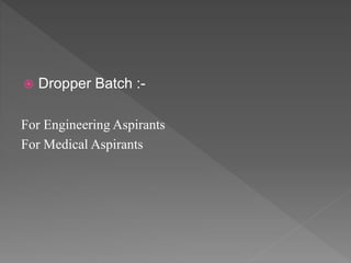  Dropper Batch :-
For Engineering Aspirants
For Medical Aspirants
 