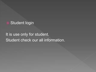  Student login
It is use only for student.
Student check our all information.
 