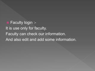  Faculty login :-
It is use only for faculty.
Faculty can check our information.
And also edit and add some information.
 