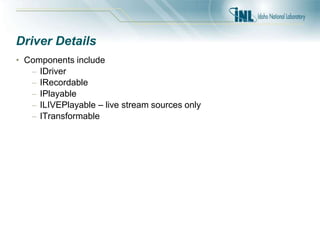 Driver Details
• Components include
– IDriver
– IRecordable
– IPlayable
– ILIVEPlayable – live stream sources only
– ITransformable
 