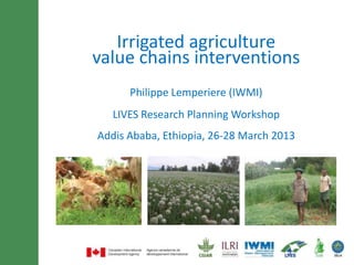 Minimum of 30 font size and
     Irrigated agriculture
 maximum ofinterventions
  value chains 3 lines title
         Philippe Lemperiere (IWMI)
      LIVES Research Planning Workshop
   Addis Ababa, Ethiopia, 26-28 March 2013
 