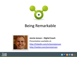 1
Being Remarkable
Jonnie Jensen – Digital Coach
Presentation available at:
http://linkedIn.com/in/jonniejensen
http://twitter.com/jonniejensen
 