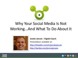 1
Why Your Social Media Is Not
Working…And What To Do About It
Jonnie Jensen – Digital Coach
Presentation available at:
http://linkedIn.com/in/jonniejensen
http://twitter.com/jonniejensen
 
