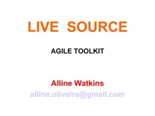 LIVE  SOURCE AGILE TOOLKIT Alline Watkins [email_address] 