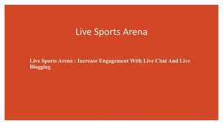 Live Sports Arena
Live Sports Arena : Increase Engagement With Live Chat And Live
Blogging
 