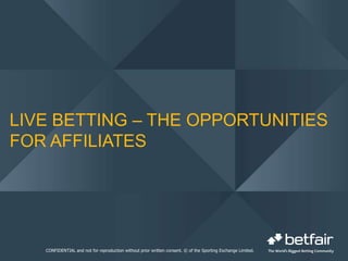 Live betting – The opportunities for affiliates CONFIDENTIAL and not for reproduction without prior written consent. © of the Sporting Exchange Limited. 