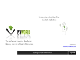 The software industry database:
No one covers software like we do
Getting started with ISVWorld
Questions?
support@isvworld.com
Understanding LiveStat
market statistics
 