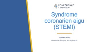Syndrome
coronarien aigu
(STEMI)
Damien FARD
CHU Henri-Mondor, AP-HP, Créteil
 