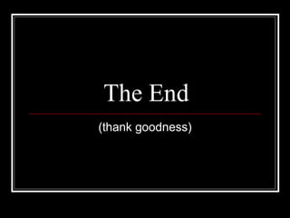 The End (thank goodness) 