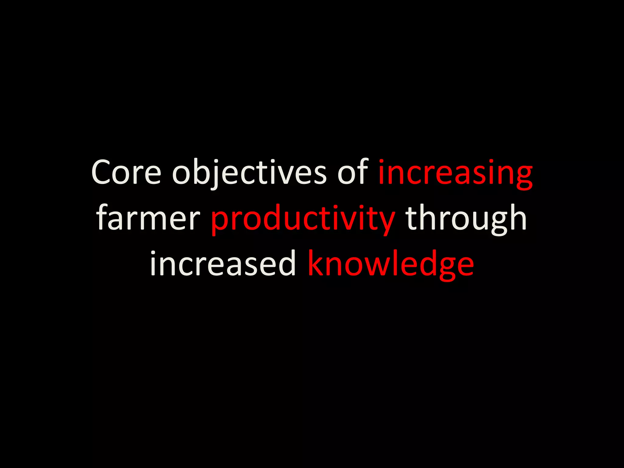 Core objectives of increasing
farmer productivity through
   increased knowledge
 