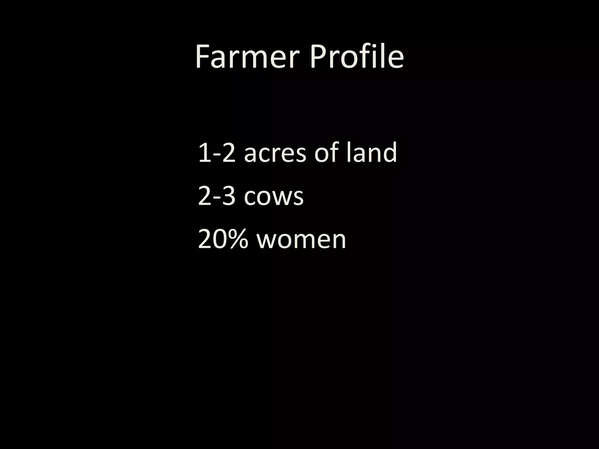 Farmer Profile

1-2 acres of land
2-3 cows
20% women
 