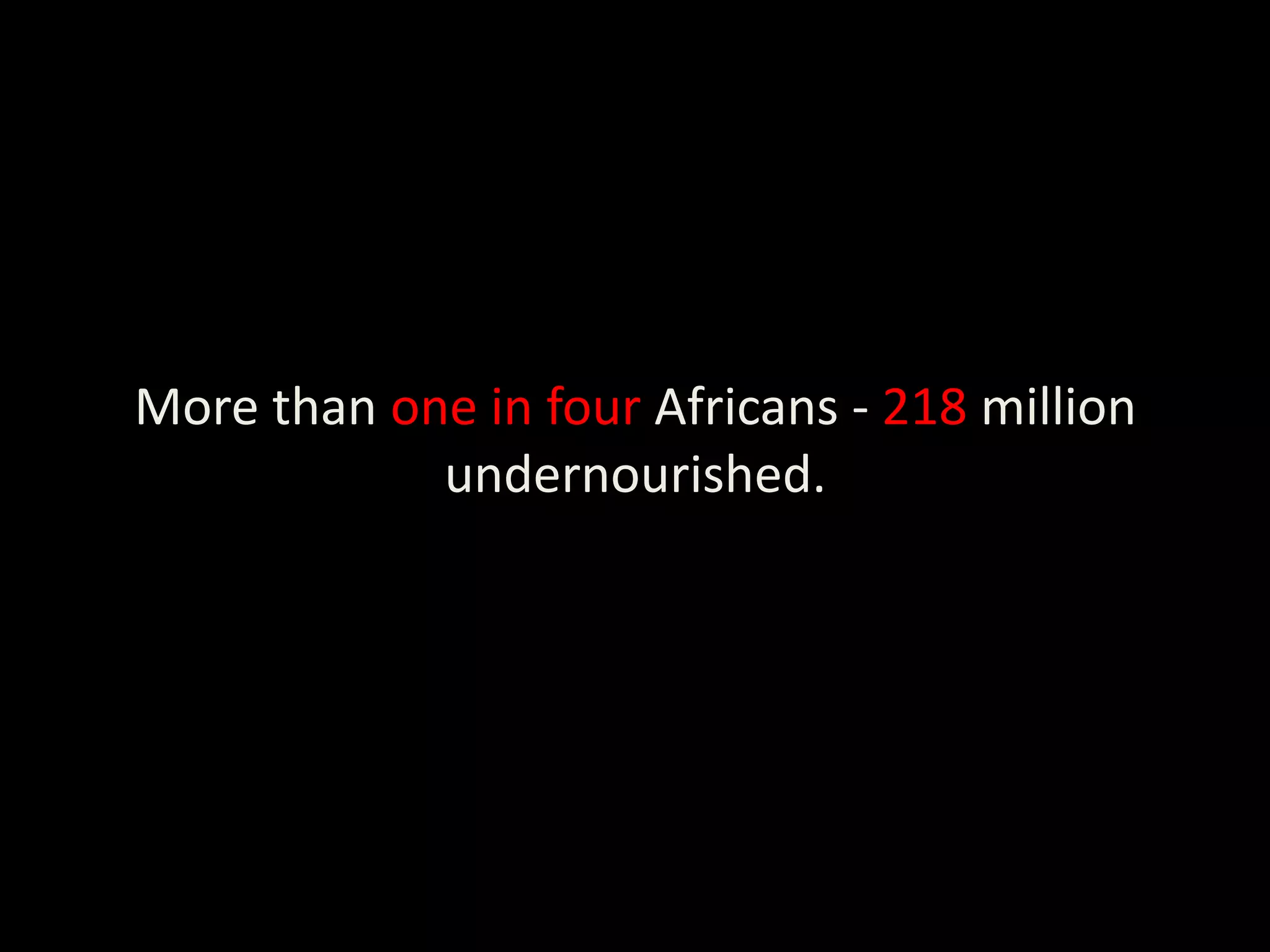More than one in four Africans - 218 million
            undernourished.
 