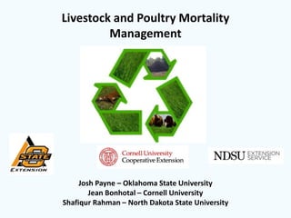 Livestock and Poultry Mortality
Management
Josh Payne – Oklahoma State University
Jean Bonhotal – Cornell University
Shafiqur Rahman – North Dakota State University
 