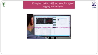 Analog-to-Digital Converters (ADCs or AD Converters
Computer with DAQ software for signal
logging and analysis
 