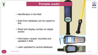3/17/23
RFID-READERS
41
— Identification in the field
— Data from database can be copied to
this
— Read and display number on digital
screen
— Information viewed, recorded and
updated in field.
— Later uploaded to central database
Portable reader
 