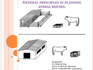 GENERAL PRINCIPLES IN PLANNING
ANIMAL HOUSES.
Prepared by
Dr. Subhrajit Das,
B.V.Sc & A.H (CAU, Mizoram)
M.V.Sc (LPM) DSVCKV, Chattisgarh
 