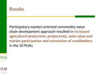 Results


Participatory market-oriented commodity value
chain development approach resulted in increased
agricultural prod...