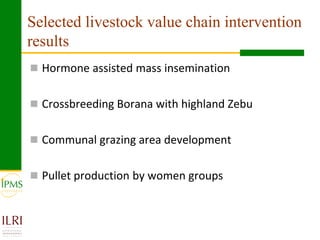 Selected livestock value chain intervention
results
 Hormone assisted mass insemination


 Crossbreeding Borana with hig...