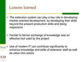 Lessons learned

 The extension system can play a key role in developing
  market oriented development, by developing the...