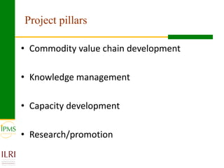 Agricultural research for crop and livestock value chains development: The IPMS experience