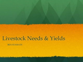 Livestock Needs & Yields
BEN STAMATS
 