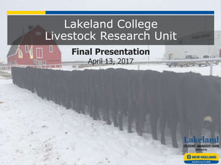 Lakeland College
Livestock Research Unit
Final Presentation
April 13, 2017
 