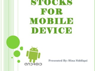 LIVE STOCKS FOR MOBILE DEVICE Presented By: Hina Siddiqui  