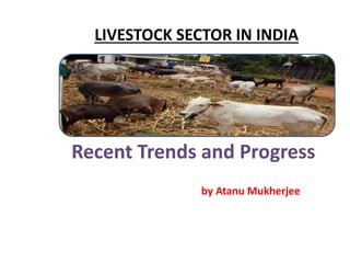 LIVESTOCK SECTOR IN INDIA
Recent Trends and Progress
by Atanu Mukherjee
 