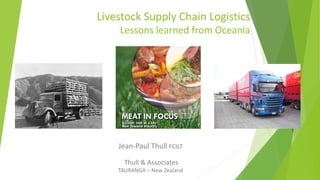 Livestock Supply Chain Logistics
Lessons learned from Oceania
Jean-Paul Thull FCILT
Thull & Associates
TAURANGA – New Zealand
 