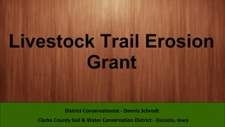 Livestock Trail Erosion
Grant
Clarke County Soil & Water Conservation District - Osceola, Iowa
District Conservationist - Dennis Schrodt
 