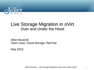 Live Storage Migration in oVirt
Over and Under the Hood
Allon Mureinik
Team Lead, Cloud Storage, Red Hat
May 2013

Allon Mureinik - Live Storage Migration Over and Under Hood

1

 