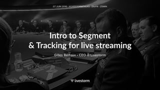 Intro to Segment
& Tracking for live streaming
07 JUIN 2016 - #LIVESTORMTALKS - EN/FR - 25MIN
Gilles Bertaux • CEO @ Livestorm
 